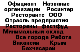 Официант › Название организации ­ Росинтер Ресторантс, ООО › Отрасль предприятия ­ Рестораны, фастфуд › Минимальный оклад ­ 50 000 - Все города Работа » Вакансии   . Крым,Бахчисарай